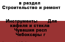  в раздел : Строительство и ремонт » Инструменты »  » Для кафеля и стекла . Чувашия респ.,Чебоксары г.